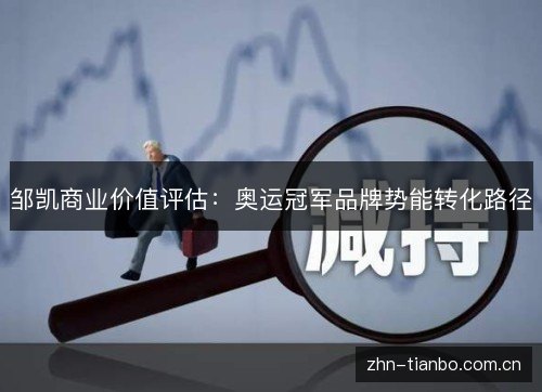 邹凯商业价值评估:奥运冠军品牌势能转化路径 邹凯商业价值评估:奥运冠军品牌势能转化路径